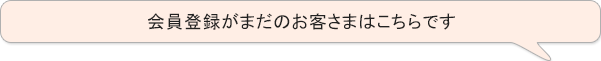 会員登録がまだのお客さまはこちらです